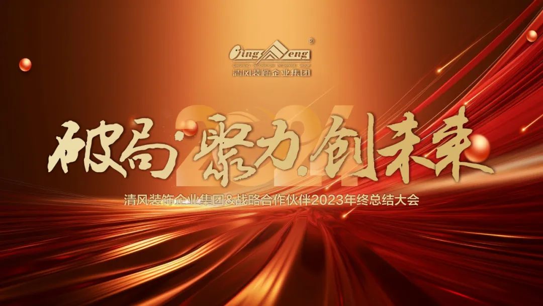破局·聚力·創(chuàng)未來|清風(fēng)裝飾企業(yè)集團&戰(zhàn)略合作伙伴2023年終總結(jié)大會圓滿完成！