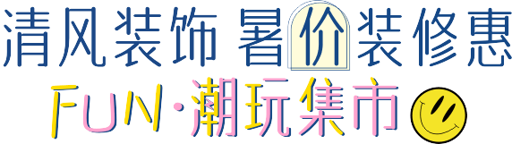 清風(fēng)裝飾·暑“價(jià)”裝修惠 - FUN·潮玩集市，周末盡情嗨！