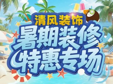 清風(fēng)裝飾暑期裝修特惠專場(chǎng)，樂享裝修狂歡！